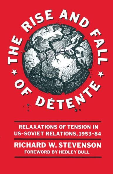 The Rise and Fall of Détente: Relaxations Tension US-Soviet Relations 1953-84