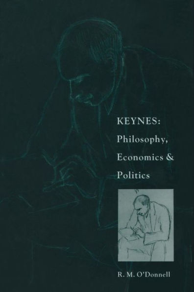 Keynes: Philosophy, Economics and Politics: The Philosophical Foundations of Keynes's Thought their Influence on his Politics