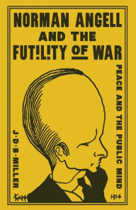 Title: Norman Angell and the Futility of War: Peace and the Public Mind, Author: John Donald Bruce Miller