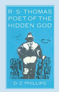 Title: R. S. Thomas: Poet of the Hidden God: Meaning and Mediation in the Poetry of R. S. Thomas, Author: D Z Phillips