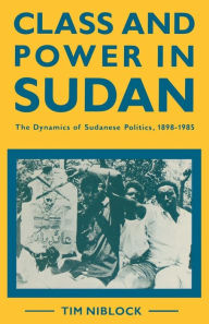 Title: Class and Power in Sudan: The Dynamics of Sudanese Politics, 1898-1985, Author: Timothy Niblock