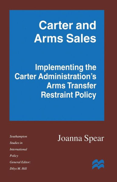 Carter and Arms Sales: Implementing the Carter Administration's Arms Transfer Restraint Policy