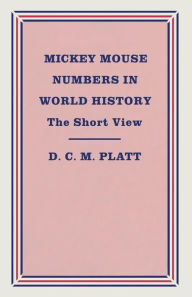 Title: Mickey Mouse Numbers in World History: The Short View, Author: D.C.M.  Platt