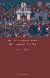 Title: The Catholic Church and Politics in Nicaragua and Costa Rica, Author: Philip J Williams