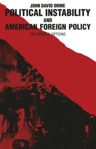 Title: Political Instability and American Foreign Policy: The Middle Options, Author: John D. Orme