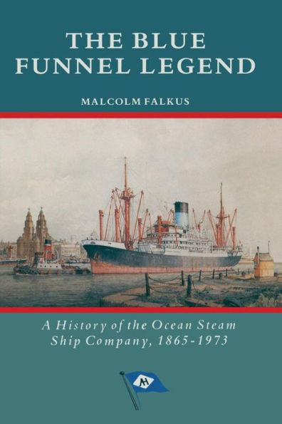 the Blue Funnel Legend: A History of Ocean Steam Ship Company, 1865-1973