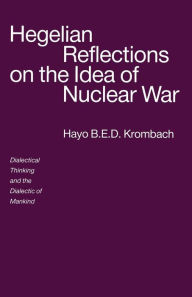 Title: Hegelian Reflections on the Idea of Nuclear War: Dialectical Thinking and the Dialectic of Mankind, Author: Hayo B.E.D. Krombach