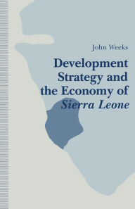 Title: Development Strategy and the Economy of Sierra Leone, Author: John Weeks