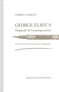 Title: George Eliot's Originals and Contemporaries: Essays in Victorian Literary History and Biography, Author: Hugh Witemeyer