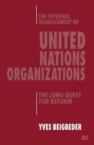 Title: The Internal Management of United Nations Organizations: The Long Quest for Reform, Author: Yves Beigbeder