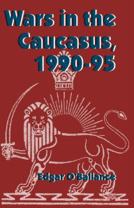 Title: Wars in the Caucasus, 1990-1995, Author: Edgar O'Ballance