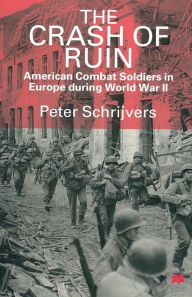 Title: The Crash of Ruin: American Combat Soldiers in Europe during World War II, Author: Peter Schrijvers