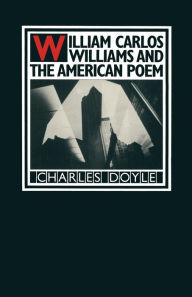 Title: William Carlos Williams and the American Poem, Author: Charles Doyle