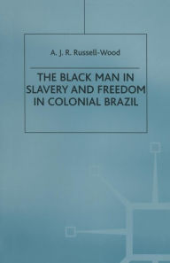 Title: The Black Man in Slavery and Freedom in Colonial Brazil, Author: A J R Russell-Wood