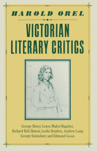 Title: Victorian Literary Critics: George Henry Lewes, Walter Bagehot, Richard Holt Hutton, Leslie Stephen, Andrew Lang, George Saintsbury and Edmund Gosse, Author: Harold Orel