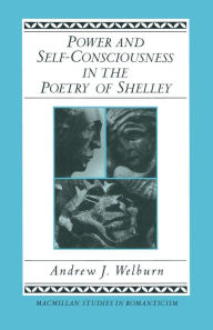 Title: Power and Self-Consciousness in the Poetry of Shelley, Author: Andrew J Welburn