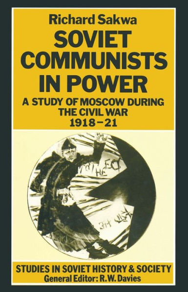 Soviet Communists in Power: A Study of Moscow during the Civil War, 1918-21