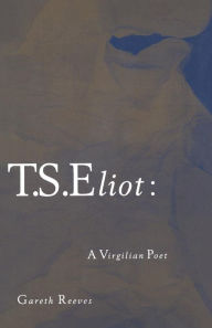 Title: T. S. Eliot: A Virgilian Poet, Author: Gareth Reeves