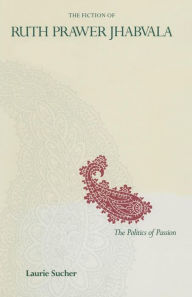 Title: The Fiction of Ruth Prawer Jhabvala: The Politics Of Passion, Author: Laurie Sucher