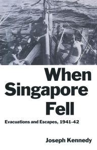 Title: When Singapore Fell: Evacuations and Escapes, 1941-42, Author: Joseph Kennedy