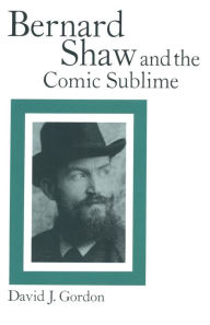 Title: Bernard Shaw and the Comic Sublime, Author: David J. Gordon