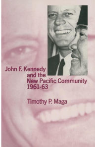 Title: John F. Kennedy and the New Pacific Community, 1961-63, Author: Timothy P. Maga