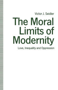 Title: The Moral Limits of Modernity: Love, Inequality and Oppression, Author: Victor J Seidler