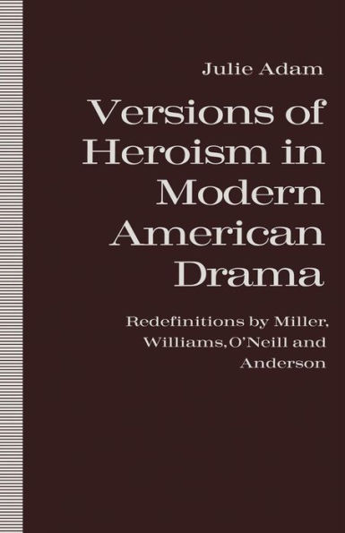 Versions of Heroism Modern American Drama: Redefinitions by Miller, Williams, O'Neill and Anderson