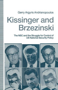 Title: Kissinger and Brzezinski: The NSC and the Struggle for Control of US National Security Policy, Author: Gerry Argyris Andrianopoulos