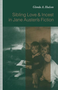 Title: Sibling Love and Incest in Jane Austen's Fiction, Author: Glenda A Hudson