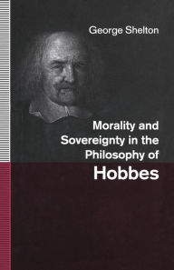 Title: Morality and Sovereignty in the Philosophy of Hobbes, Author: George Shelton