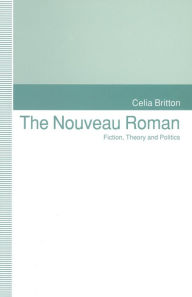 Title: The Nouveau Roman: Fiction, Theory and Politics, Author: Celia Britton