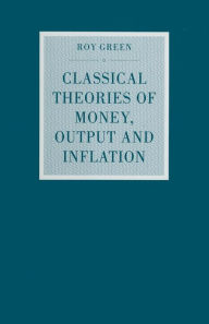 Title: Classical Theories of Money, Output and Inflation: A Study in Historical Economics, Author: Roy Green