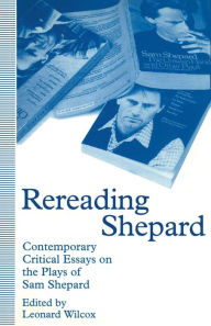 Title: Rereading Shepard: Contemporary Critical Essays on the Plays of Sam Shepard, Author: Leonard Wilcox