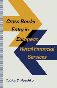 Title: Cross-Border Entry in European Retail Financial Services: Determinants, Regulation and the Impact on Competition, Author: Tobias C Hoschka