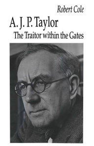 Title: A. J. P. Taylor: The Traitor within the Gates, Author: Robert Cole
