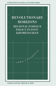 Title: Revolutionary Horizons: Regional Foreign Policy in Post-Khomeini Iran, Author: John Calabrese