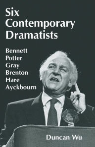 Title: Six Contemporary Dramatists: Bennett, Potter, Gray, Brenton, Hare, Ayckbourn, Author: Duncan Wu