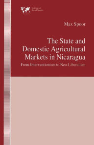 Title: The State and Domestic Agricultural Markets in Nicaragua: From Interventionism to Neo-Liberalism, Author: Max Spoor