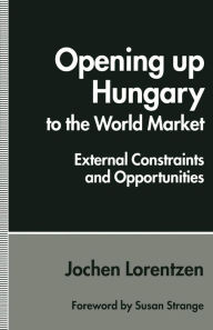 Title: Opening up Hungary to the World Market: External Constraints and Opportunities, Author: Jochen Lorentzen