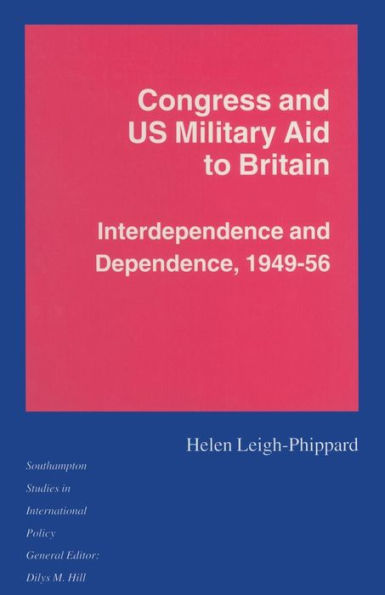 Congress and US Military Aid to Britain: Interdependence and Dependence, 1949-56