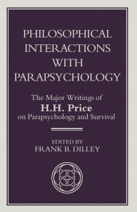 Title: Philosophical Interactions with Parapsychology: The Major Writings of H. H. Price on Parapsychology and Survival, Author: H. Price