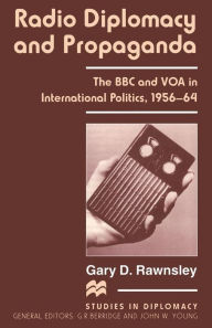 Title: Radio Diplomacy and Propaganda: The BBC and VOA in International Politics, 1956-64, Author: Gary D. Rawnsley