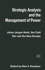 Title: Strategic Analysis and the Management of Power: Johan Jørgen Holst, the Cold War and the New Europe, Author: Olav F. Knudsen