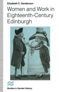 Title: Women and Work in Eighteenth-Century Edinburgh, Author: Elizabeth C. Sanderson
