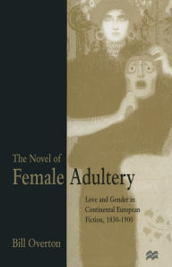 Title: The Novel of Female Adultery: Love and Gender in Continental European Fiction, 1830-1900, Author: Bill Overton