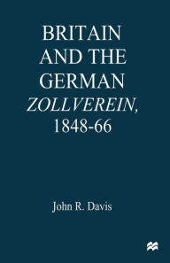 Title: Britain and the GermanZollverein, 1848-66, Author: John R. Davis