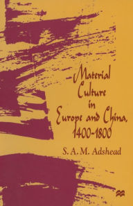 Title: Material Culture in Europe and China, 1400-1800: The Rise of Consumerism, Author: S.A.M. Adshead
