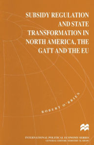 Title: Subsidy Regulation and State Transformation in North America, the GATT and the EU, Author: Robert O'Brien