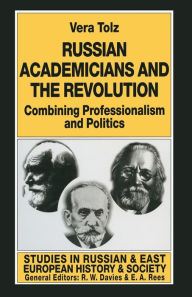 Title: Russian Academicians and the Revolution: Combining Professionalism and Politics, Author: Vera Tolz